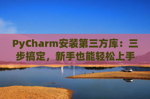 PyCharm安装第三方库：三步搞定，新手也能轻松上手