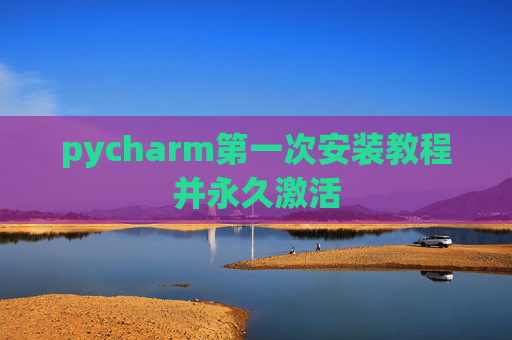 pycharm第一次安装教程并永久激活