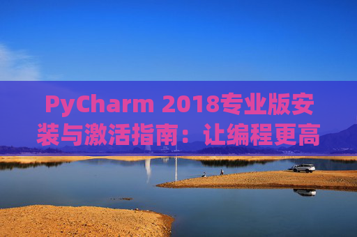 PyCharm 2018专业版安装与激活指南：让编程更高效