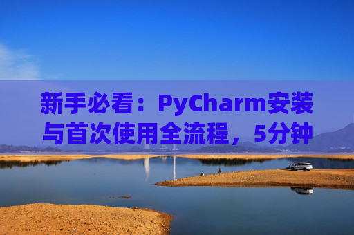 新手必看：PyCharm安装与首次使用全流程，5分钟快速上手